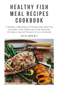 Paperback Healthy Fish Meal Recipes Cookbook: A Healthy Collection of Various Fish Meal You can Enjoy with Numerous Food Nutrient: Develop a Special Reason to L Book