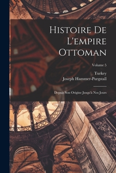 Paperback Histoire De L'empire Ottoman: Depuis Son Origine Jusqu'à Nos Jours; Volume 5 [French] Book