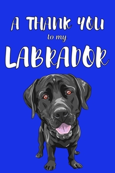 Paperback A Thank You To My Labrador: Perfect Gratitude Journal For All Dog Owner To Cultivate Happiness Book