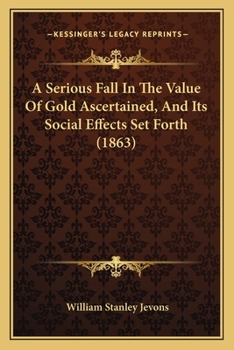 Paperback A Serious Fall In The Value Of Gold Ascertained, And Its Social Effects Set Forth (1863) Book