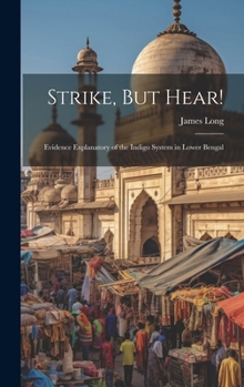Hardcover Strike, But Hear!: Evidence Explanatory of the Indigo System in Lower Bengal Book