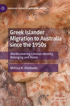 Hardcover Greek Islander Migration to Australia Since the 1950s: (Re)Discovering Limnian Identity, Belonging and Home Book