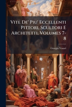 Paperback Vite De' Piu' Eccellenti Pittori, Scultori E Architetti, Volumes 7-8 [Italian] Book