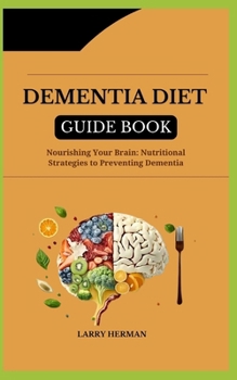 DEMENTIA DIET GUIDE BOOK: Nourishing Your Brain: Nutritional Strategies to Preventing Dementia