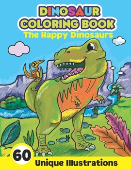 Paperback Dinosaur Coloring Book: The Happy Dinosaurs - 60 Unique Illustrations: Cute and Fun Dino Coloring Book for Kids and Toddlers Kids and Toddlers Book