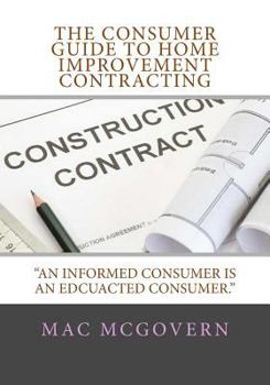 Paperback The Consumer Guide To Home Improvement Contracting: "An Informed Consumer Is An Educated Consumer Book