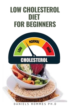LOW CHOLESTEROL DIET FOR BEGINNERS: Everything You Need To Know Using Diet To lower Your Body Cholesterol