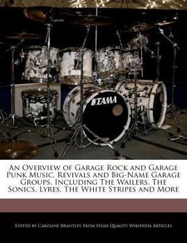 Paperback An Overview of Garage Rock and Garage Punk Music, Revivals and Big-Name Garage Groups, Including the Wailers, the Sonics, Lyres, the White Stripes and Book