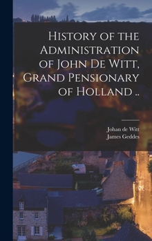 Hardcover History of the Administration of John De Witt, Grand Pensionary of Holland .. Book