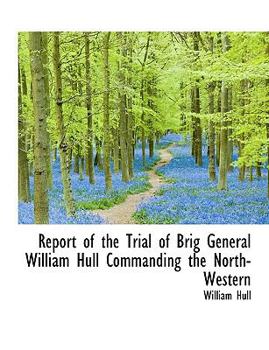 Paperback Report of the Trial of Brig General William Hull Commanding the North-Western [Large Print] Book