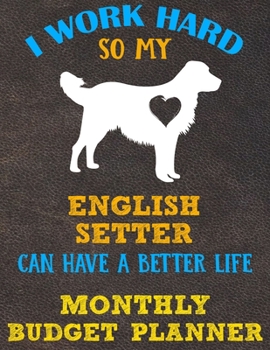 Monthly Budget Planner: Monthly Weekly Daily Budget Planner (Undated - Start Any Time) Bill Tracker Budget Tracker Financial Planner for English Setter Dog Puppy Owners and Lovers