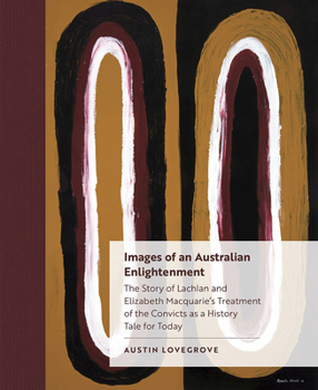 Hardcover Images of an Australian Enlightenment: The Story of Lachlan and Elizabeth Macquarie's Treatment of the Convicts as a History Tale for Today Book