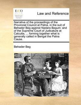 Paperback Narrative of the proceedings of the Provincial Council at Patna, in the suit of Behader Beg against Nadara Begum: and of the Supreme Court of Judicatu Book