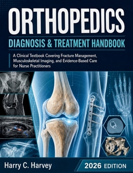 Orthopedics Diagnosis & Treatment Handbook: A Clinical Textbook Covering Fracture Management, Musculoskeletal Imaging, and Evidence-Based Care for Nurse Practitioners