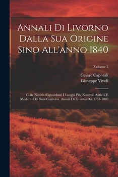 Paperback Annali Di Livorno Dalla Sua Origine Sino All'anno 1840: Colle Notizie Riguardanti I Luoghi Pilu Notevoli Antichi E Moderni Dei Suoi Contorni. Annali D [Italian] Book