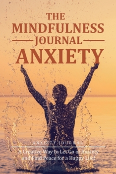 Paperback The Mindfulness Journal for Anxiety: A Creative Way to Let Go of Anxiety and Find Peace to Feel Calm & Stay Focused Book