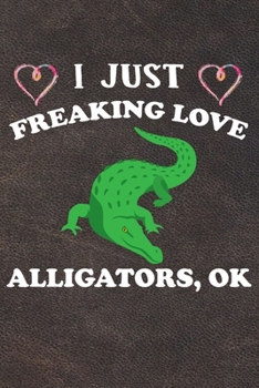 Paperback I Just Freaking Love Alligators Ok: 110 Blank Lined Papers - 6x9 Personalized Customized Alligator Composition Notebook Journal Gift For Alligator Lov Book