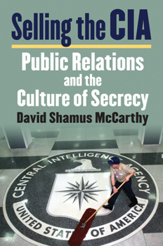 Hardcover Selling the CIA: Public Relations and the Culture of Secrecy Book