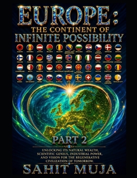 EUROPE: THE CONTINENT OF INFINITE POSSIBILITY PART 2: Unlocking Its Natural Wealth, Scientific Genius, Industrial Power, and Vision for the Regenerative Civilization of Tomorrow