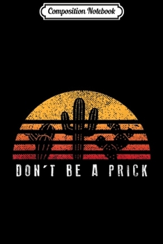 Composition Notebook: Don't Be A Prick Retro Sunset Cactus Cool Gift Journal/Notebook Blank Lined Ruled 6x9 100 Pages