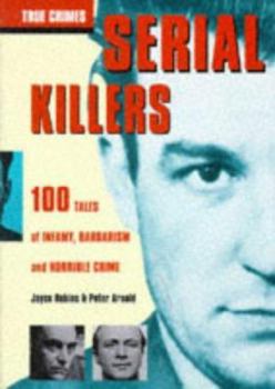 Hardcover Serial Killers: 100 Tales of Infamy, Barbarism and Horrible Crime (True Crimes) Book