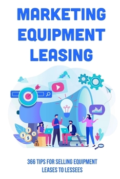 Paperback Marketing Equipment Leasing: 366 Tips For Selling Equipment Leases To Lessees: How To Market Your Equipment Leasing Business Properly Book