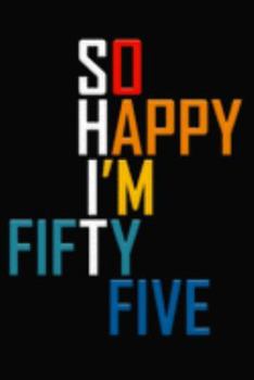 So Happy I'm Fifty Five: Funny 55th Birthday Journal / Notebook / Diary / Notepad / Appreciation Gift / Unique Card Alternative / 55 Year Old Gift ( 6 x 9 Blank Lined Paperback )