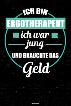 Ich bin Ergotherapeut ich war jung und brauchte das Geld Notizbuch: Ergotherapeut Journal DIN A5 liniert 120 Seiten Geschenk (German Edition)