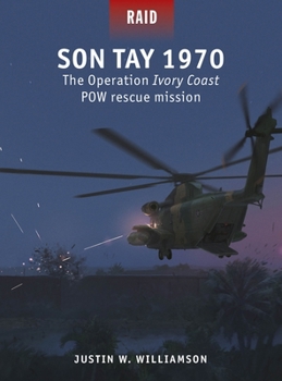 The Son Tay POW Rescue: The Heroic Failure of Operation Ivory Coast/Kingpin, Vietnam 1970 - Book #60 of the Raid
