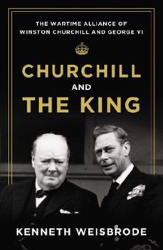 Hardcover Churchill and the King: The Wartime Alliance of Winston Churchill and George VI Book