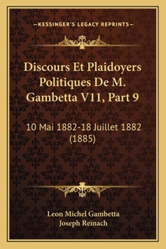 Discours Et Plaidoyers Politiques De M. Gambetta V11, Part 9: 10 Mai 1882-18 Juillet 1882 (1885)