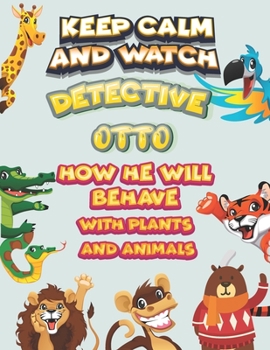 keep calm and watch detective Otto how he will behave with plant and animals: A Gorgeous Coloring and Guessing Game Book for Otto /gift for Otto, toddlers kids