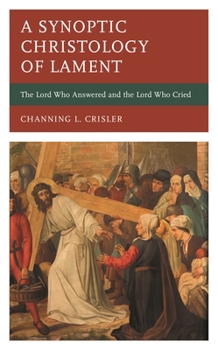 Hardcover Synoptic Christology of Lament: The Lord Who Answered and the Lord Who Cried Book