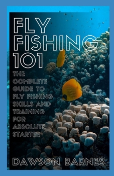 Paperback Fly Fishing 101: The Complete Guide To Fly Fishing Skills And Training For Absolute Starter Book