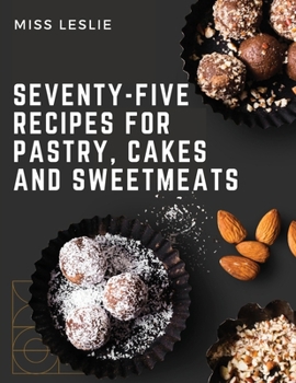 Paperback Seventy-Five Recipes For Pastry, Cakes And Sweetmeats: Classic Cookbook With Many Delectable, Traditional American Desserts for Holidays and Everyday Book