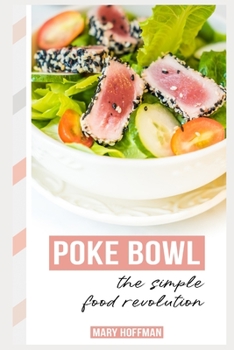 POKE BOWLS, THE SIMPLE FOOD REVOLUTION: A Bit of History, Quick & Easy Recipes