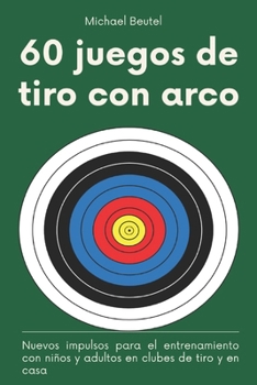 60 juegos de tiro con arco: Nuevos impulsos para el entrenamiento con niños y adultos en clubes de tiro y en casa