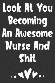 Look At You Becoming An Awesome Nurse And Shit: Blank Lined Journal For Nurses Notebook Nurse Gifts