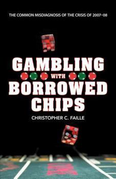 Paperback Gambling with Borrowed Chips: The Common Misdiagnosis of the Crisis of 2007-08 Book