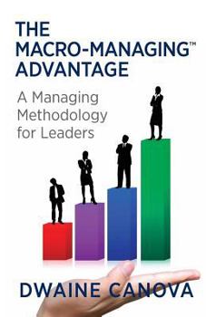 Paperback The Macro-Managing™ Advantage: A Managing Methodology for Leaders Book