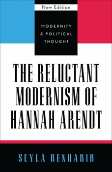 The Reluctant Modernism of Hannah Arendt (Modernity & Political Thought)