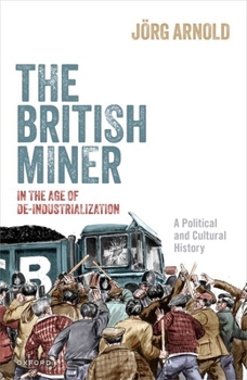 Hardcover The British Miner in the Age of De-Industrialization: A Political and Cultural History Book