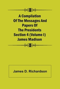 Paperback A Compilation of the Messages and Papers of the Presidents Section 4 (Volume I) James Madison Book