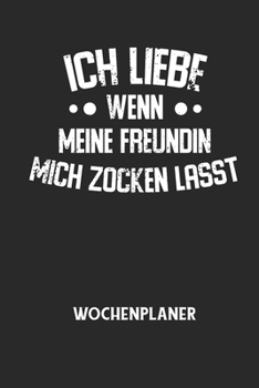 ICH LIEBE WENN MEINE FREUNDIN MICH ZOCKEN LÄSST - Wochenplaner: Klassischer Planer für deine täglichen To Do's (Ohne Datum, um auch mitten im Jahr anz