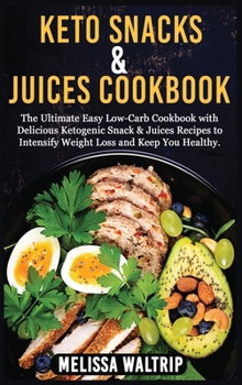 Keto Snacks & Juices Cookbook: The Ultimate Easy Low-Carb Cookbook with Delicious Ketogenic Snack & Juices Recipes to Intensify Weight Loss and Keep You Healthy.