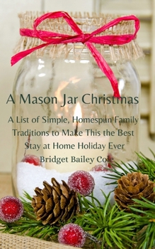 A Mason Jar Christmas: A List of Simple, Homespun Family Traditions to Make This The Best Stay at Home Holiday; Book One in the Christmas Traditions Series