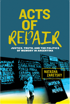 Acts of Repair: Justice, Truth, and the Politics of Memory in Argentina - Book  of the Genocide, Political Violence, Human Rights