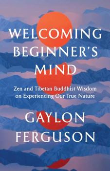 Paperback Welcoming Beginner's Mind: Zen and Tibetan Buddhist Wisdom on Experiencing Our True Nature Book