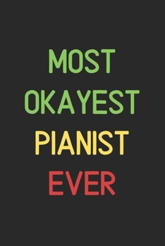 Most Okayest Pianist Ever: Lined Journal, 120 Pages, 6 x 9, Funny Pianist Notebook Gift Idea, Black Matte Finish (Most Okayest Pianist Ever Journal)