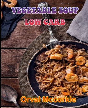 Vegetable Soup Low Carb: 150 recipe Delicious and Easy The Ultimate Practical Guide Easy bakes Recipes From Around The World vegetable soup low